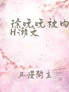 徐晚晚被肉干高H潮文