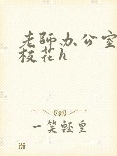 老师办公室狂肉校花h