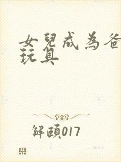 女儿成为爸爸的玩具