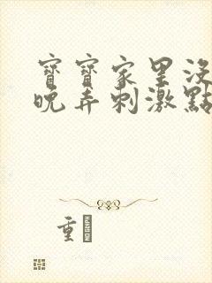 宝宝家里没人今晚弄刺激点