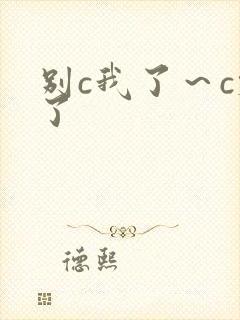 别c我了～c烂了