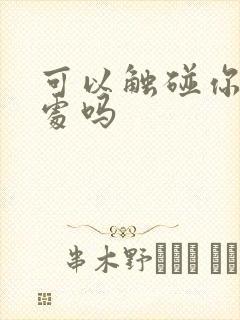 可以触碰你的深处吗