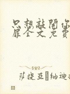 只想敲开你的心扉全文免费阅读