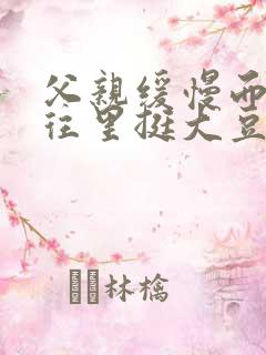 父亲缓慢而有力往里挺大豆行情网