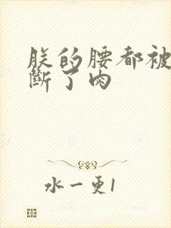 朕的腰都被你折断了肉