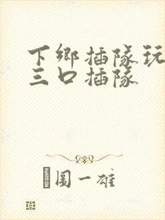 下乡插队玩一家三口插队