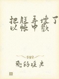 把朕弄坏了都可以帐中欢