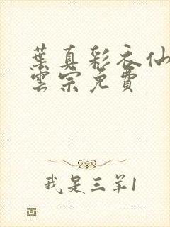 叶真彩衣仙子齐云宗免费