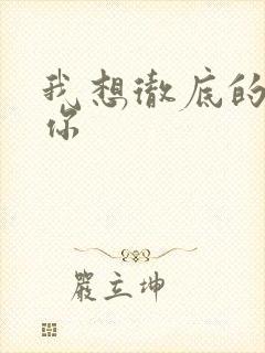 我想彻底的进入你