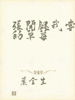 张开腿我尝尝你的草莓