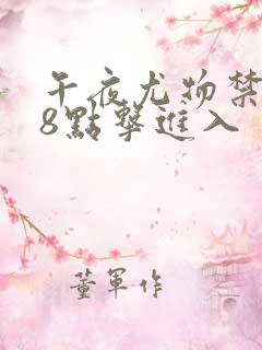 午夜尤物禁止18点击进入