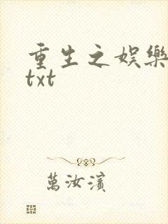 重生之娱乐大亨txt