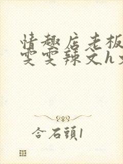 情趣店老板调教雯雯辣文h文