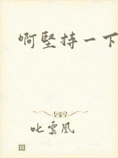啊坚持一下宝贝