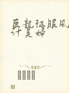 巨龙征服风韵蜜汁美妇
