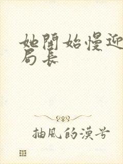 她开始慢迎迎合局长