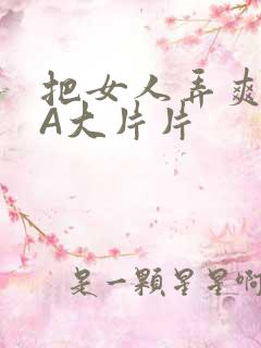 把女人弄爽特黄A大片片