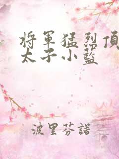 将军猛烈顶弄h太子小蓝