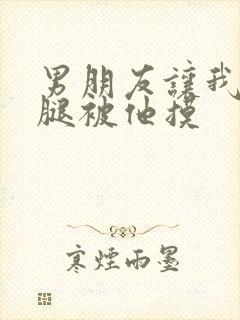 男朋友让我打开腿被他摸