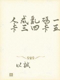 人成乱码一卡二卡三四卡五卡六卡