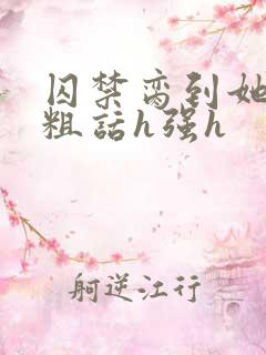 囚禁脔到她哭h粗话h强h