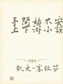 手开始不安分的上下游小说