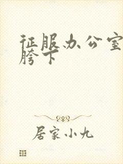 征服办公室杨丽胯下