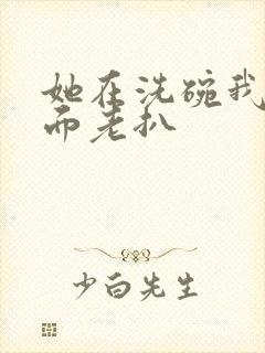 她在洗碗我在后面老扒