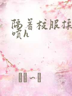 隔着校服揉h奶喷h