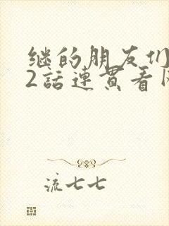 继的朋友们第62话连贯看网站