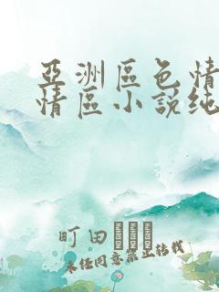 亚洲区色情区激情区小说纯熟调抖