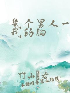 几个男人一起吃我的胸