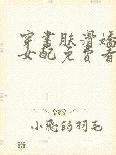 穿书肤滑娇软糯女配免费看