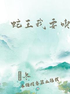 蛇王我要吃了你