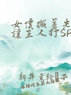 女仆撅着光屁股让主人打SP