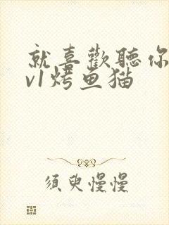 就喜欢听你叫1v1烤鱼猫