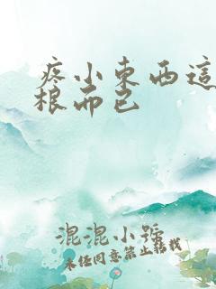 疼小东西这才一根而已