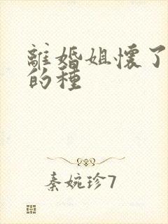 离婚姐怀了亲弟的种