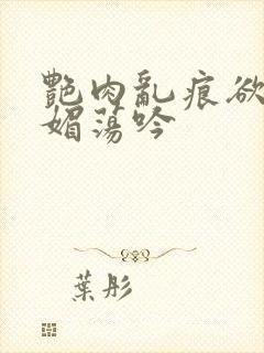 艳肉乱痕欲艳春媚荡吟