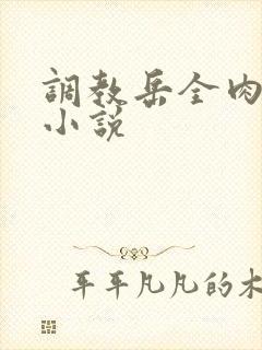 调教岳全肉长篇小说