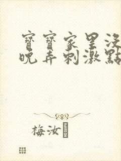 宝宝家里没人今晚弄刺激点