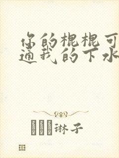 你的棍棍可以通通我的下水道吗