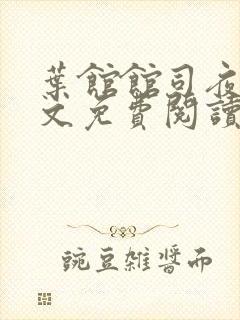 叶馆馆司夜寒全文免费阅读