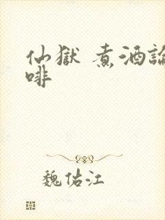 仙狱 煮酒论咖啡