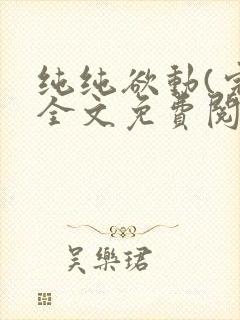 纯纯欲动(完整全文免费阅读)