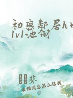 初恋邻居h肉肉1v1池翎