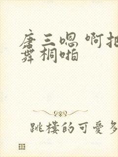 唐三嗯 啊把唐舞桐啪