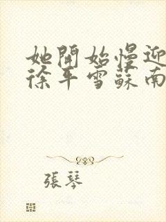 她开始慢迎迎合徐平雪苏南风