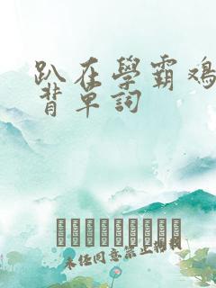 趴在学霸鸡叭上背单词