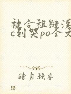 被合租糙汉室友c到哭po全文